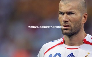 星空体育-转会窗关闭，武磊在西班牙人队的定位探析