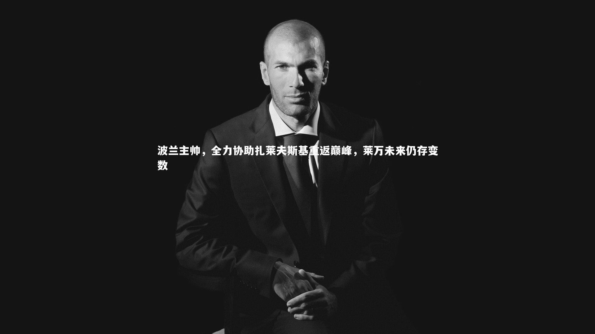 星空-波兰主帅,全力协助扎莱夫斯基重返巅峰,莱万未来仍存变数-第2张图片-星空体育(中国)官方网站 - 星空体育APP下载 - STARRY 星空-波兰主帅,全力协助扎莱夫斯基重返巅峰,莱万未来仍存变数-第2张图片-星空体育(中国)官方网站 - 星空体育APP下载 - STARRY