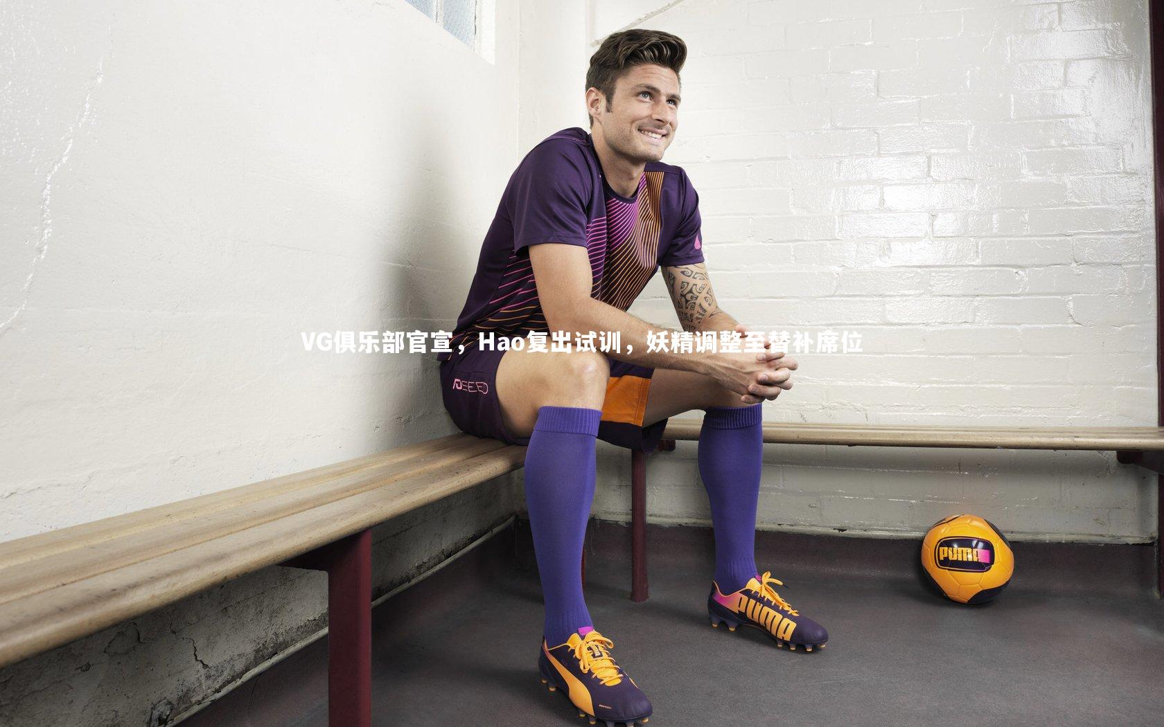星空体育_VG俱乐部官宣，Hao复出试训，妖精调整至替补席位-第2张图片-星空体育(中国)官方网站 - 星空体育APP下载 - STARRY