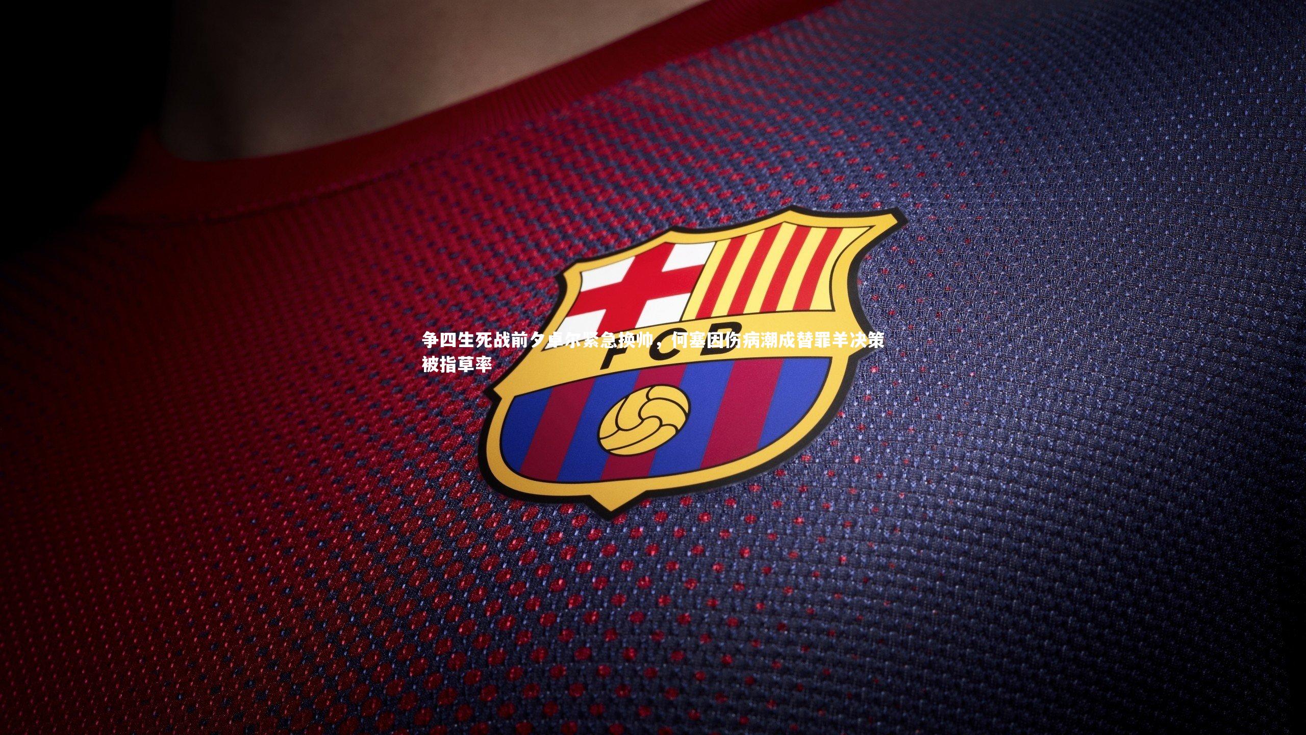 星空体育_争四生死战前夕卓尔紧急换帅,何塞因伤病潮成替罪羊决策被指草率-第1张图片-星空体育(中国)官方网站 - 星空体育APP下载 - STARRY 星空体育_争四生死战前夕卓尔紧急换帅,何塞因伤病潮成替罪羊决策被指草率-第1张图片-星空体育(中国)官方网站 - 星空体育APP下载 - STARRY